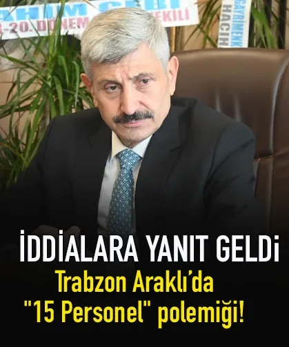 Trabzon Araklı’da "15 Personel" polemiği! Başkan Çebi, iddialara yanıt...