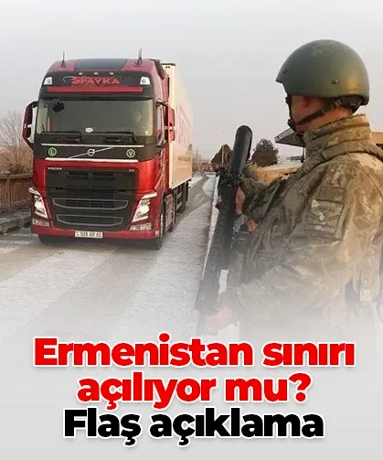 Türkiye-Ermenistan sınırı açılıyor mu? Flaş açıklama