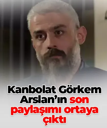 Kanbolat Görkem Arslan’ın son paylaşımı ortaya çıktı
