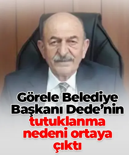 Görele Belediye Başkanı Dede’nin tutuklanma nedeni ortaya çıktı