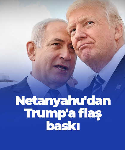 Netanyahu'dan Trump'a flaş baskı