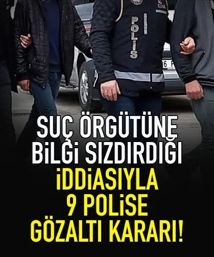 Bilgi sızdırdığı iddiasıyla 9 polise gözaltı kararı!