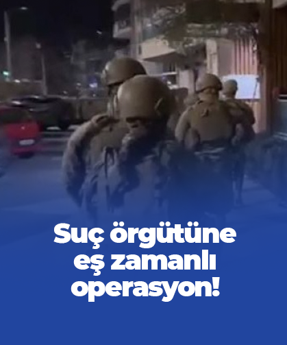 Suç örgütüne eş zamanlı operasyon! Trabzon'da da hareketli saatler