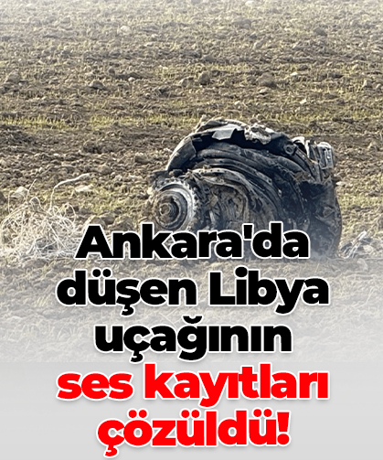 Ankara'da düşen Libya uçağının  ses kayıtları çözüldü!