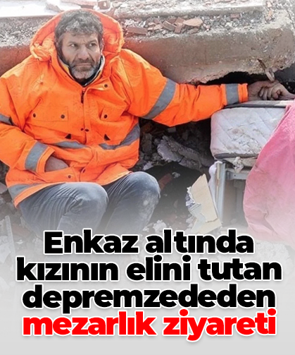 Enkaz altında kızının elini tutan depremzededen mezarlık ziyareti