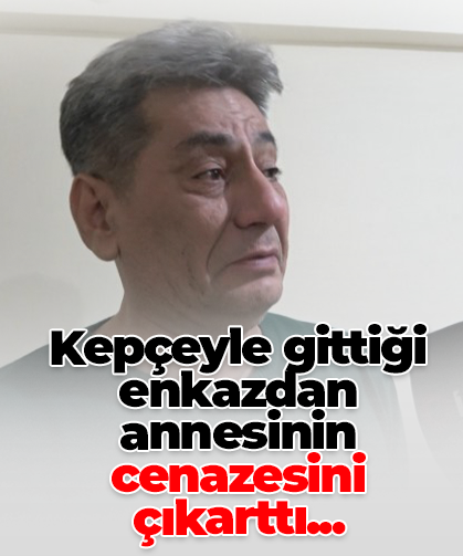 Kepçeyle gittiği enkazdan annesinin cenazesini çıkarttı...