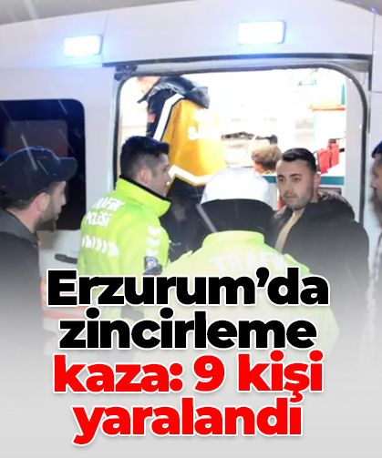 Erzurum’da zincirleme kaza: 9 kişi yaralandı