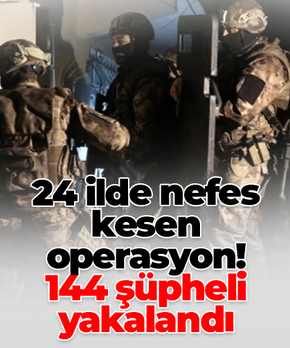 24 ilde nefes kesen operasyon!  144 şüpheli yakalandı