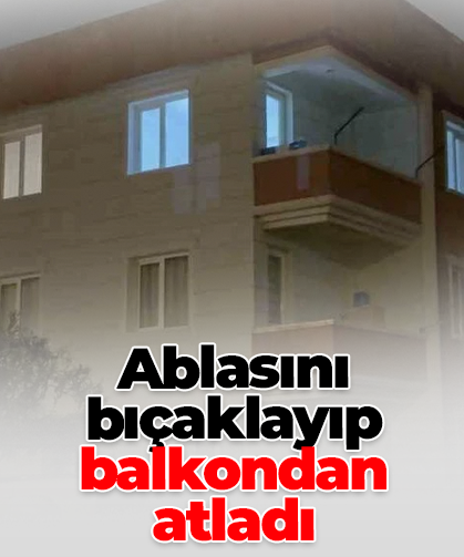 Ablasını bıçaklayıp balkondan atladı