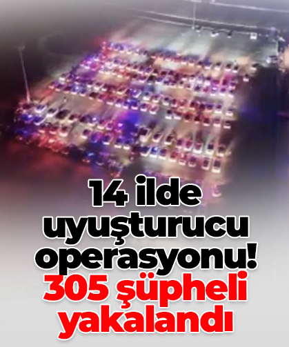 14 ilde uyuşturucu operasyonu! 305 şüpheli yakalandı