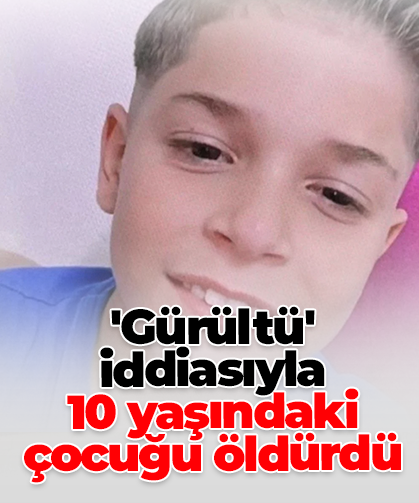 'Gürültü' iddiasıyla  10 yaşındaki çocuğu öldürdü