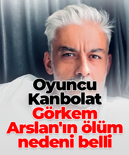 Oyuncu Kanbolat Görkem Arslan'ın ölüm nedeni belli oldu