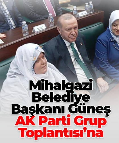 Mihalgazi Belediye Başkanı Güneş, AK Parti Grup Toplantısı’na katıldı