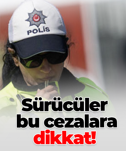 Sürücüler  bu cezalara  dikkat!