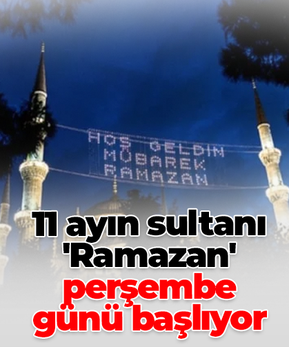 11 ayın sultanı 'Ramazan' perşembe günü başlıyor