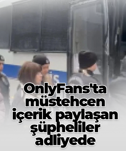 OnlyFans'ta müstehcen içerik paylaşan şüpheliler adliyede