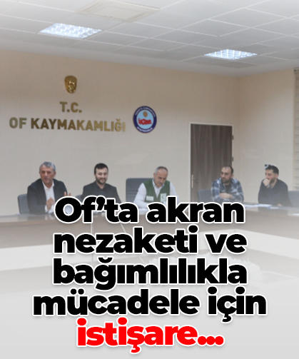 Of’ta akran nezaketi ve bağımlılıkla mücadele için istişare toplantısı düzenlendi