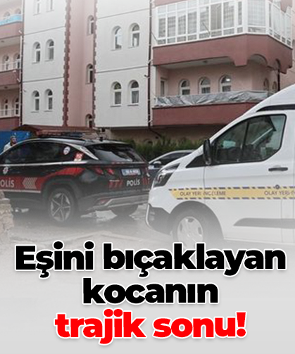 Eşini bıçaklayan kocanın  trajik sonu!