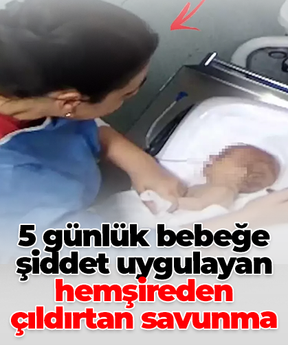 5 günlük bebeğe şiddet uygulayan hemşireden çıldırtan savunma