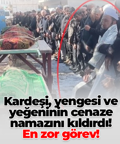 Kardeşi, yengesi ve yeğeninin cenaze namazını kıldırdı!  En zor görev!