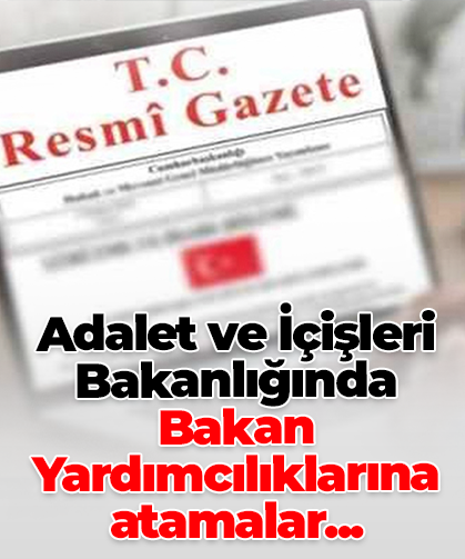Adalet ve İçişleri Bakanlığında Bakan Yardımcılıklarına atamalar...