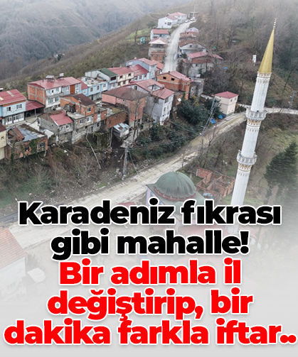 Karadeniz fıkrası gibi mahalle! Bir adımla il değiştirip, bir dakika farkla iftar.. açıyor