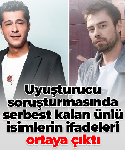 Uyuşturucu soruşturmasında serbest kalan ünlü isimlerin ifadeleri ortaya çıktı