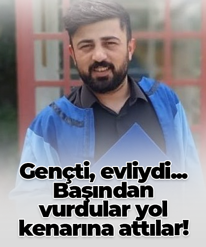 Gençti, evliydi... Başından vurdular yol kenarına attılar!