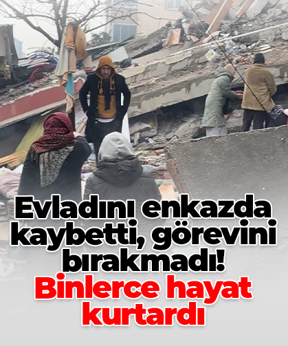 Evladını enkazda kaybetti, görevini bırakmadı! Binlerce hayat kurtardı