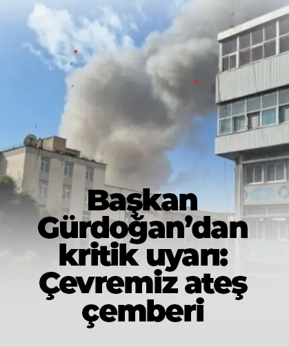 Başkan Gürdoğan’dan kritik uyarı: Çevremiz ateş çemberi