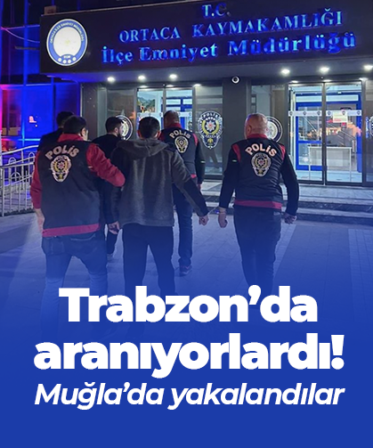 Trabzon’da aranıyorlardı! Muğla’da yakalandılar