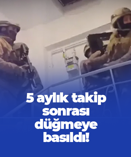 5 aylık takip sonrası düğmeye basıldı!