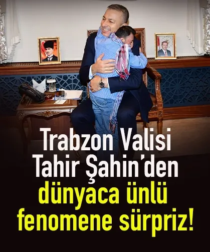 Trabzon Valisi Tahir Şahin'den, dünyaca ünlü fenomeni sürpriz...