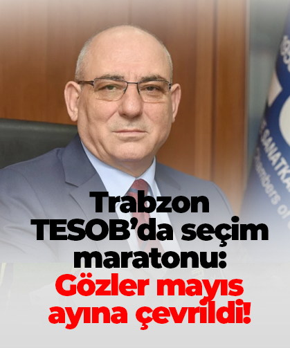 Trabzon TESOB’da seçim maratonu: Gözler mayıs ayına çevrildi!