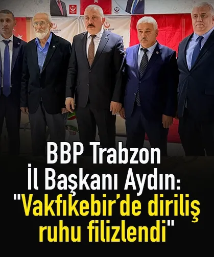 BBP Trabzon İl Başkanı Aydın: "Vakfıkebir’de diriliş ruhu filizlendi"