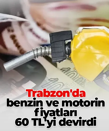 Trabzon'da benzin ve motorin fiyatları 60 TL'yi devirdi