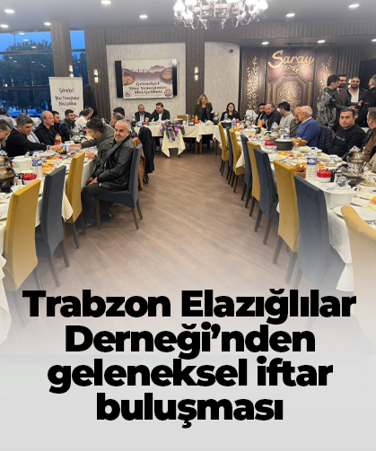 Trabzon Elazığlılar Derneği’nden geleneksel iftar buluşması