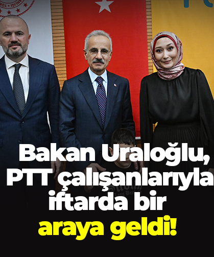 Bakan Uraloğlu, PTT çalışanlarıyla iftarda bir araya geldi!