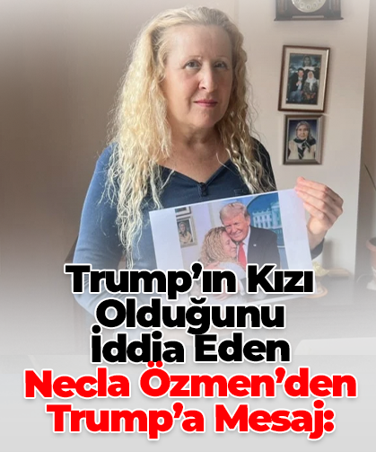Trump’ın Kızı Olduğunu  İddia Eden  Necla Özmen’den Trump’a Mesaj: