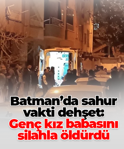 Batman’da sahur vakti dehşet: Genç kız babasını silahla öldürdü