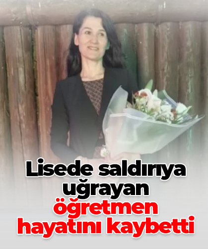 Lisede saldırıya uğrayan öğretmen hayatını kaybetti