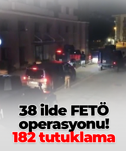 38 ilde FETÖ operasyonu! 182 tutuklama