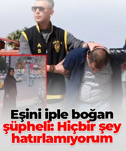 Eşini iple boğan şüpheli: Hiçbir şey hatırlamıyorum