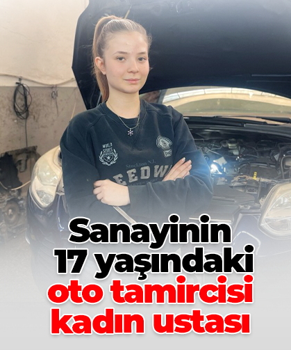 Sanayinin  17 yaşındaki  oto tamircisi kadın ustası
