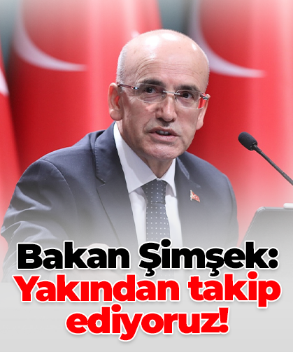Bakan Şimşek: Yakından takip ediyoruz!