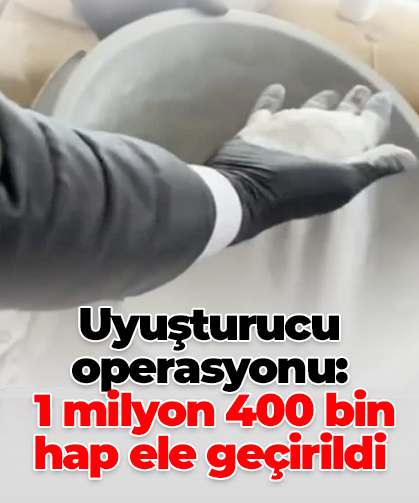 Uyuşturucu operasyonu:  1 milyon 400 bin hap ele geçirildi