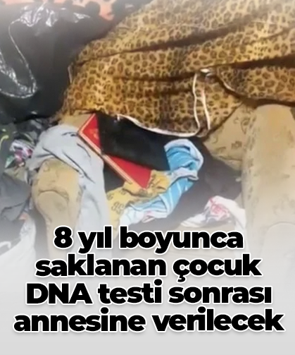 8 yıl boyunca saklanan çocuk DNA testi sonrası annesine verilecek