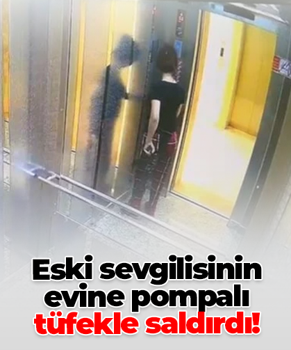 Eski sevgilisinin evine pompalı tüfekle saldırdı!