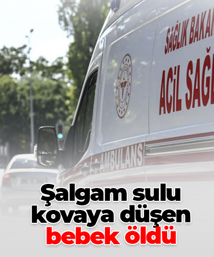 Şalgam sulu  kovaya düşen bebek öldü