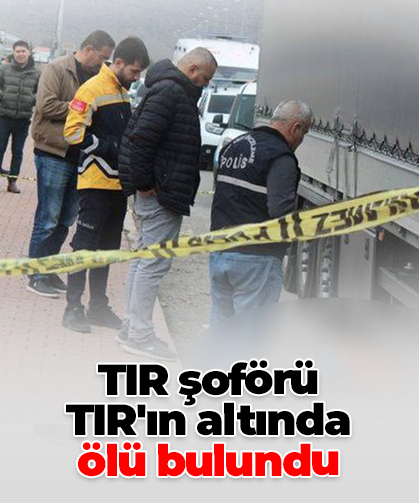 TIR şoförü  TIR'ın altında  ölü bulundu